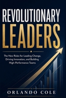 Revolutionary Leaders: The New Rules for Leading Change, Driving Innovation, and Building High-Performance Teams B0GYNY2THM Book Cover