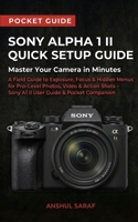 Sony Alpha 1 II Quick Setup Guide : Master Your Camera in Minutes: A Field Guide to Exposure, Focus & Hidden Menus for Pro Level Photos, Video & Action Shots – Sony A1 II User Guide & Pocket Companion B0H1L34M43 Book Cover