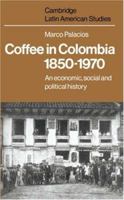 Coffee in Colombia, 18501970: An Economic, Social and Political History (Cambridge Latin American Studies)