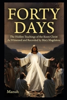FORTY DAYS: The Hidden Teachings of the Risen Christ: As Witnessed and Recorded by Mary Magdalene B0GSS4M95M Book Cover