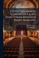 L'école des amants; comédie en 3 actes [par] Claude Roland & Pierre Morgand 1178833763 Book Cover