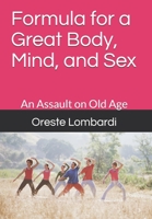 Formula for a Great Body, Mind, and Sex: An Assault on Old Age 1468188313 Book Cover