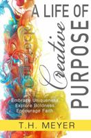 A Life of Creative Purpose: Embrace Uniqueness, Explore Boldness, Encourage Faith 1948797011 Book Cover