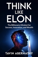 Think Like Elon: The Billionaire Mindset for Success, Innovation, and Wealth (Elon Musk) B0DY31VT28 Book Cover
