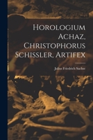 Horologium Achaz, Christophorus Schissler, Artifex 1018520945 Book Cover