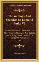 The Writings And Speeches Of Edmund Burke V5: Observations On The Conduct Of The Minority; Thoughts And Details On Scarcity; Three Letters To A Member Of Parliament 0548705690 Book Cover