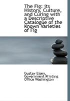 The Fig: Its History, Culture, and Curing, With a Descriptive Catalogue of the Known Varieties of Figs Volume nos. 4-10 1017748241 Book Cover