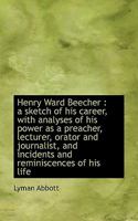 Henry Ward Beecher; A Sketch of His Career: With Analyses of His Power as a Preacher, Lecturer, Orator and Journalist, and Incidents and Reminiscences of His Life 1357310943 Book Cover