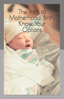 The Path to Motherhood, Birth: Know Your Options 169084471X Book Cover