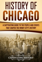 History of Chicago: A Captivating Guide to the People and Events that Shaped the Windy City’s History 172087297X Book Cover