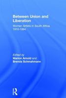 Between Union And Liberation: Women Artists In South Africa 1910-1994 0754632407 Book Cover