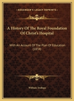 A History Of The Royal Foundation Of Christ's Hospital: With An Acount Of The Plan Of Education, The Internal Economy Of The Institution, And Memoirs Of Eminent Blues: Preceded By A Narrative Of The R 101447065X Book Cover