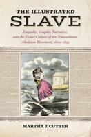 The Illustrated Slave: Empathy, Graphic Narrative, and the Visual Culture of the Transatlantic Abolition Movement, 1800–1852 0820358754 Book Cover