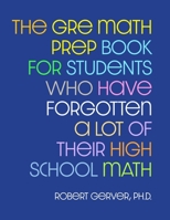 The GRE Math Prep Book for Students Who Have Forgotten a Lot of Their High School Math 0578347725 Book Cover