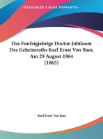 Das Funfzigjahrige Doctor-Jubilaum Des Geheimraths Karl Ernst Von Baer, Am 29 August 1864 (1865) 1141307316 Book Cover