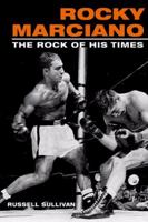 Rocky Marciano: The Rock of His Times (Sport and Society) 0252072626 Book Cover