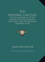 The Integral Calculus: On The Integration Of The Powers Of Transcendental Functions, New Methods And Theorems (1919) 1104311550 Book Cover