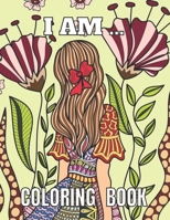 I AM ... COLORING BOOK: Positive Affirmation Coloring Book for Women and Teenagers/Self Esteem and Confidence, Flowers Coloring Pages for Adults B09CTPGRF8 Book Cover