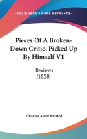 Pieces Of A Broken-Down Critic, Picked Up By Himself V1: Reviews 1164925660 Book Cover