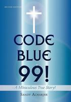 Code Blue 99! - A Miraculous True Story!: Second Edition 1456745891 Book Cover
