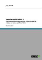 Die Kaiserwahl Friedrich II.: Eine Quelleninterpretation mit der Frage: Wer war der Initiator der Kaiserwahl Friedrich II.? 3656075395 Book Cover