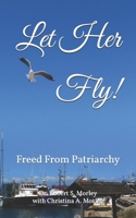 Let Her Fly!: Freed From Patriarchy B0C1J3FDCR Book Cover