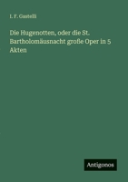 Die Hugenotten, oder die St. Bartholomäusnacht große Oper in 5 Akten 3563654468 Book Cover