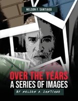 Over the Years: A Series of Images by Nelson F. Santiago B0CT4976VM Book Cover