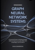 Designing Graph Neural Network Systems: A Practical Guide to Building Scalable GNN Architectures with GCN, GAT, GraphSAGE, and PyTorch B0GY5F47NN Book Cover