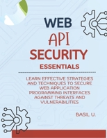 Web API Security Essentials: Learn effective strategies and techniques to secure web application programming interfaces against threats and vulnerabilities B0DQJ3RPGD Book Cover