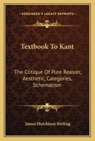 Text-Book to Kant the Critique of Pure Reason Aesthetic, Categories, Schematism 1430475722 Book Cover