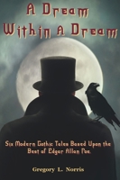 A Dream Within A Dream: Six Modern Gothic Tales Based Upon the Best of Edgar Allan Poe 1954253222 Book Cover