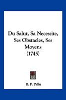 Du Salut: Sa Necessité, Ses Obstacles, Ses Moyens... 1274683564 Book Cover