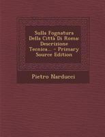 Sulla Fognatura Della Città Di Roma: Descrizione Tecnica... 1021230618 Book Cover