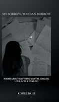 My Sorrow, You Can Borrow: Poems About Battling Mental Health, Love, Loss & Healing 1834187044 Book Cover