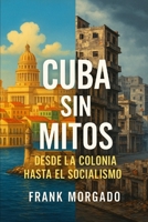 Cuba sin Mitos: Desde la Colonia hasta el Socialismo (Spanish Edition) B0FH34BWD6 Book Cover
