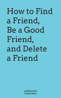 How to Find a Friend, Be a Good Friend and Delete a Friend 151973882X Book Cover