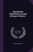 Imprimitive Substitution Groups of Degree Sixteen .. 1346766525 Book Cover