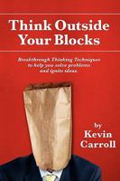 Think Outside Your Blocks: Breakthrough Thinking Techniques To Help You Solve Problems And Ignite Ideas 0981960847 Book Cover