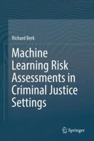 Machine Learning Risk Assessments in Criminal Justice Settings 3030022714 Book Cover
