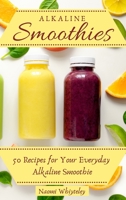 Alkaline Smoothies: 50 Recipes for Your Everyday Alkaline Smoothie 1802770402 Book Cover