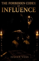 THE FORBIDDEN CODEX OF INFLUENCE: Banned Techniques, Ancient Secrets, and the Underground Art of Absolute Persuasion B0HG2XB27K Book Cover