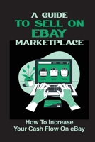 A Guide To Sell On eBay Marketplace: How To Increase Your Cash Flow On eBay: Start Selling On Ebay B09FS584LJ Book Cover
