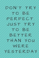 Don't try to be perfect. Just try to be better than you were yesterday 1679978799 Book Cover