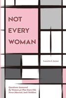Not Every Women: Questions Answered By Women 40 Plus Years Old, Never Married, And Childless 1959761285 Book Cover