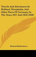 Travels And Adventures In Holland, Westphalia, And Other Parts Of Germany, In The Years 1817 And 1818 1120341000 Book Cover