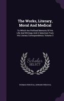 The Works, Literary, Moral and Medical: To Which Are Prefixed Memoirs of His Life and Writings and a Selection from His Literary Correspondence, Volume 3 1175614858 Book Cover