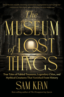 The Museum of Lost Things: True Tales of Fabled Treasures, Legendary Cities, and Mythical Creatures Lost to Time