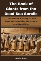 The Book of Giants from the Dead Sea Scrolls: The Secret History of the Lost World of the Watchers and Nephilim B0CK9ZN5DR Book Cover