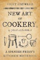 New Art of Cookery: A Spanish Friar's Kitchen Notebook by Juan Altamiras 1442279419 Book Cover